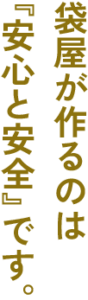 袋屋が作るのは「安全と安心」です。